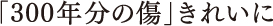 「300年分の傷」きれいに